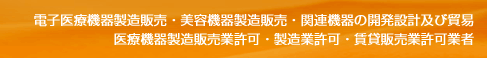 電子医療機器製造販売・美容機器製造販売・関連機器の開発設計及び貿易　医療機器製造販売業許可・製造業許可・賃貸販売業許可業者